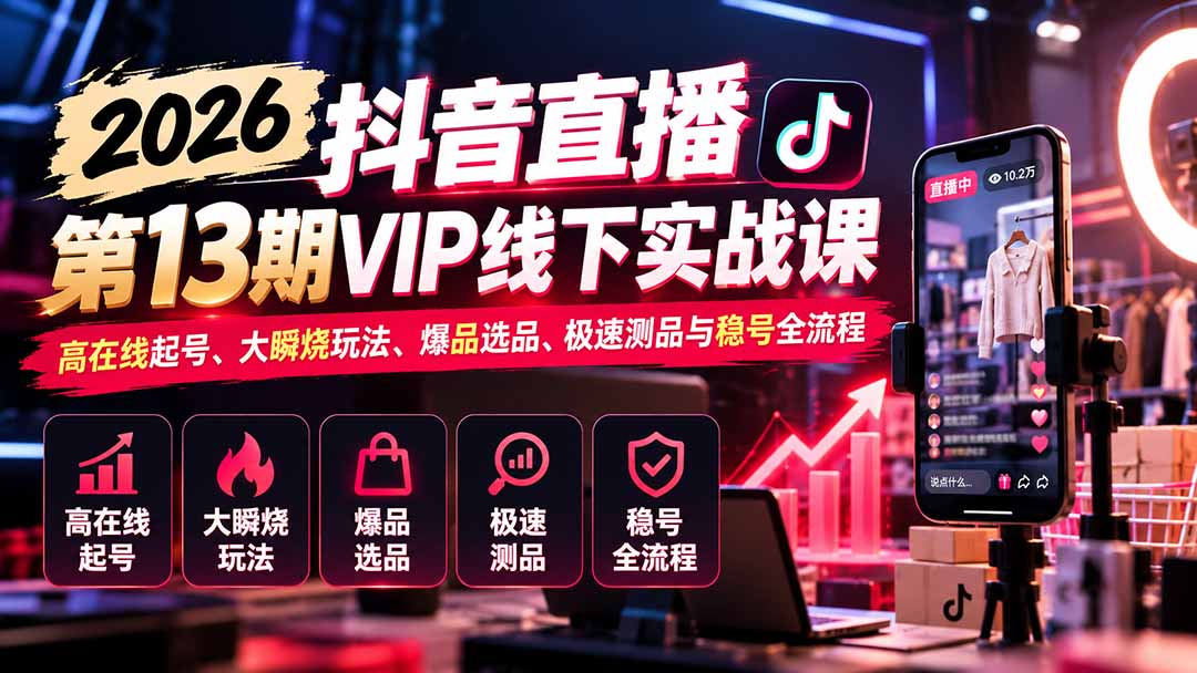 2026抖音直播第13期VIP线下实战课：高在线起号、大瞬烧玩法、爆品选品、极速测品与稳号全流程-梦清研习社