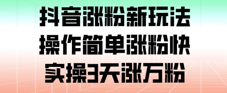 抖音涨粉新玩法,操作简单涨粉快,实操3天涨万粉-梦清研习社