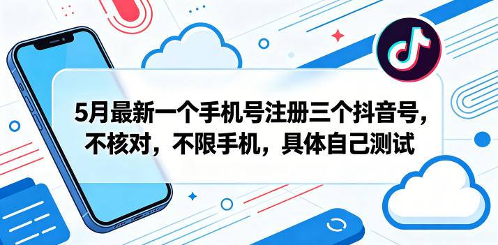5月最新一个手机号注册三个抖音号，不核对，不限手机，具体自己测试-梦清研习社