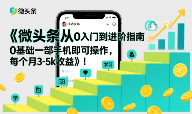 微头条从0入门到进阶指南,0基础一部手机即可操作,每个月3-5k收益-梦清研习社