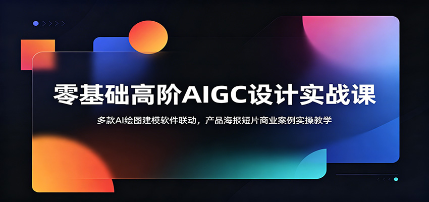 零基础高阶AIGC设计实战课：多款AI绘图建模软件联动，产品海报短片商业案例实操教学-梦清研习社