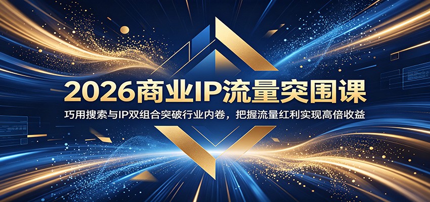 2026商业IP流量突围课：巧用搜索与IP双组合突破行业内卷，把握流量红利实现高倍收益-梦清研习社