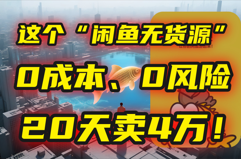 别再瞎忙了！这个“闲鱼无货源”玩法，0成本、0风险，我20天卖4万！-梦清研习社