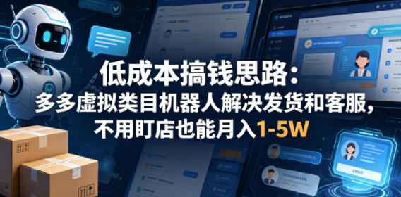 低成本搞钱思路：多多虚拟类目机器人解决发货和客服，不用盯店也能月入1-5W【揭秘】-梦清研习社