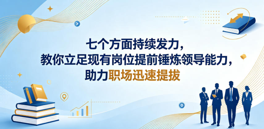 付费文章:七个方面持续发力,教你立足现有岗位提前锤炼领导能力,助力职场迅速提拔-梦清研习社