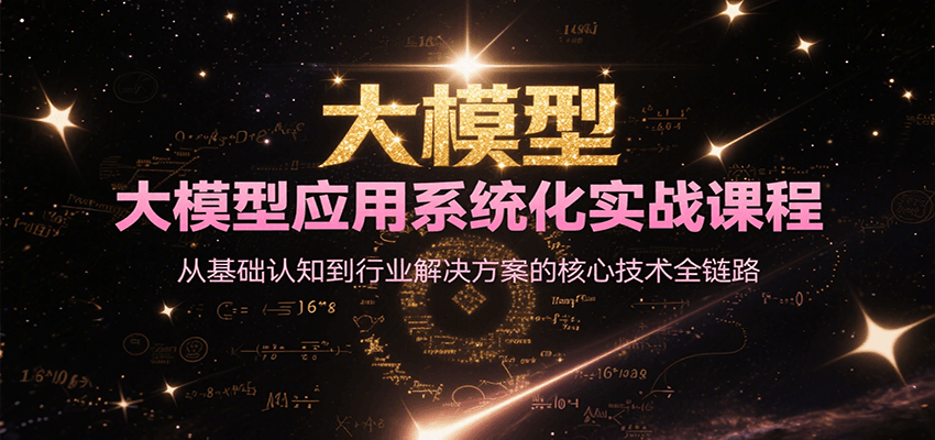 大模型应用系统化实战课程，从基础认知到行业解决方案的核心技术全链路-梦清研习社