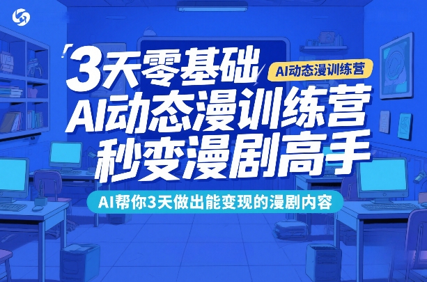 3天零基础AI动态漫训练营，秒变漫剧高手，AI帮你3天做出能变现的漫剧内容-梦清研习社