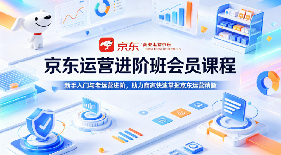 京东运营进阶班会员课程，新手入门与老运营进阶，助力商家快速掌握京东运营精髓-梦清研习社