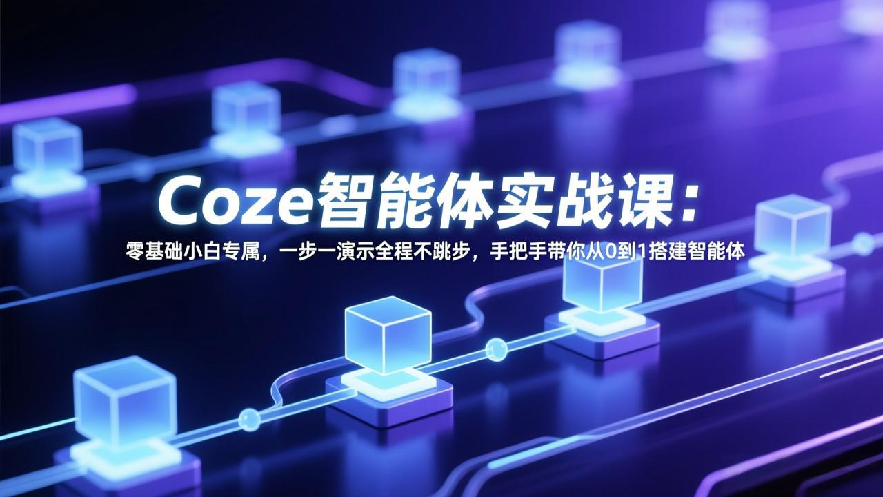 Coze智能体实战课:零基础小白专属,一步一演示全程不跳步,手把手带你从0到1搭建智能体-梦清研习社