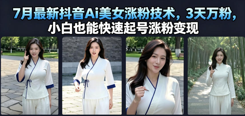 7月最新抖音Ai美女涨粉技术，3天万粉，小白也能快速起号涨粉变现-梦清研习社