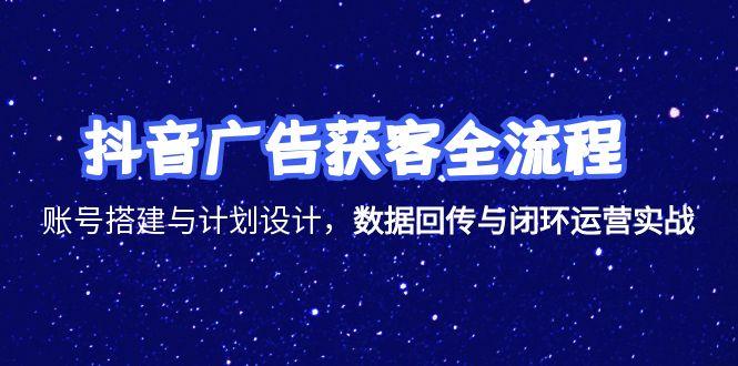 抖音广告获客全流程，账号搭建与计划设计，数据回传与闭环运营实战-梦清研习社