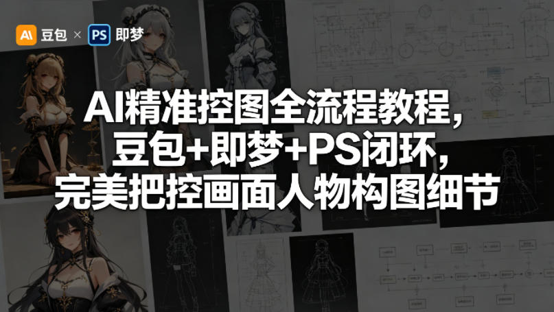 AI精准控图全流程教程，豆包+即梦+PS闭环，完美把控画面人物构图细节-梦清研习社