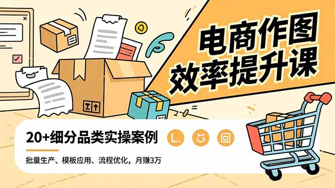 电商作图效率提升课,批量生产、模板应用、流程优化,20+细分品类实操案例,月赚3万-梦清研习社