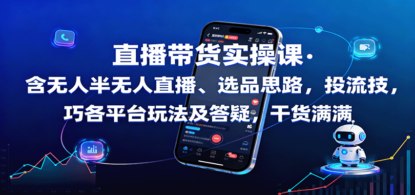 直播带货实操课：含无人半无人直播、选品思路，投流技巧，各平台玩法及答疑，干货满满-梦清研习社