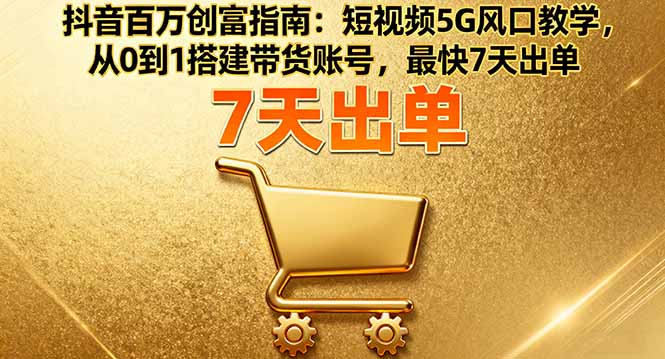 抖音百万创富指南:短视频5G风口教学,从0到1搭建带货账号,最快7天出单-梦清研习社
