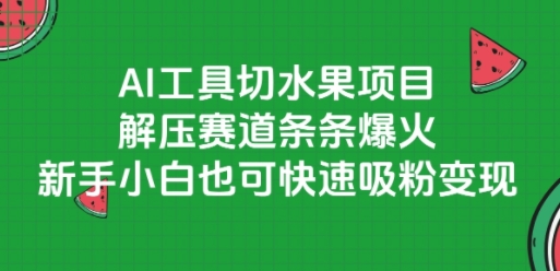 AI工具切水果项目，解压赛道条条爆火，新手小白也可快速吸粉变现-梦清研习社