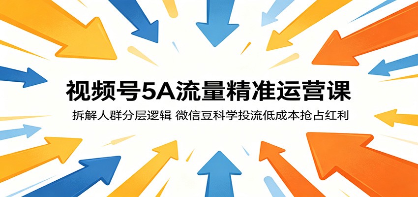 视频号5A流量精准运营课：拆解人群分层逻辑，微信豆科学投流低成本抢占红利-梦清研习社