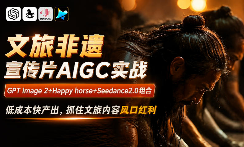文旅非遗宣传片AIGC实战,GPT image 2+Happy horse+Seedance2.0组合,低成本快产出,抓住文旅内容风口红利-梦清研习社