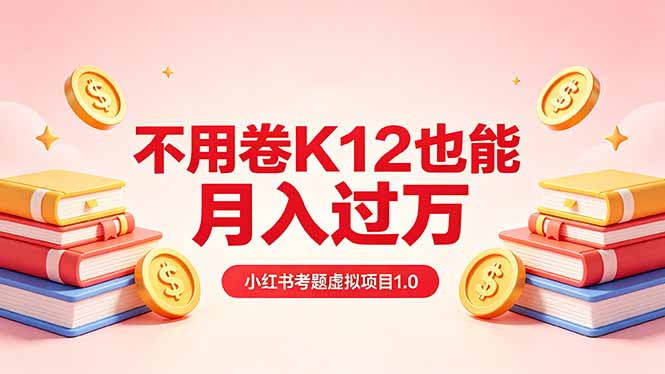 黄岛主小红书考题虚拟项目1.0：不用卷K12也能月入过万(价值2988的课程-梦清研习社