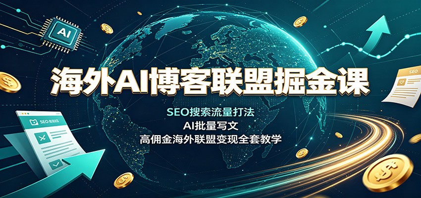 海外AI博客联盟掘金课:SEO搜索流量打法,AI批量写文,高佣金海外联盟变现全套教学-梦清研习社