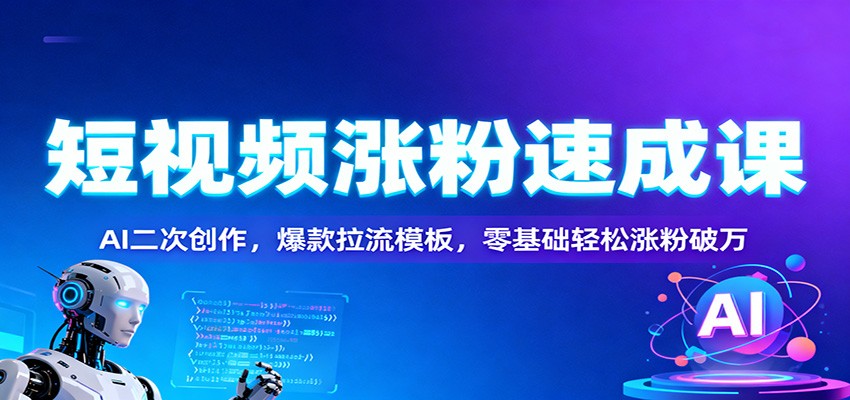 短视频涨粉速成课：AI二次创作，爆款拉流模板，零基础轻松涨粉破万-梦清研习社