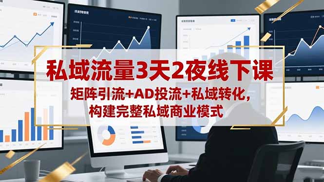 私域流量3天2夜线下课,矩阵引流+AD投流+私域转化,构建完整私域商业模式-梦清研习社