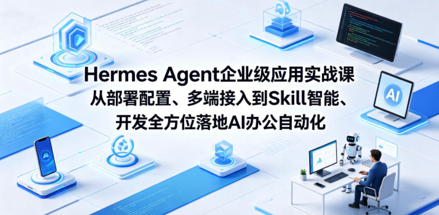 Hermes Agent企业级应用实战课从部署配置、多端接入到Skill智能开发全方位落地AI办公自动化-梦清研习社