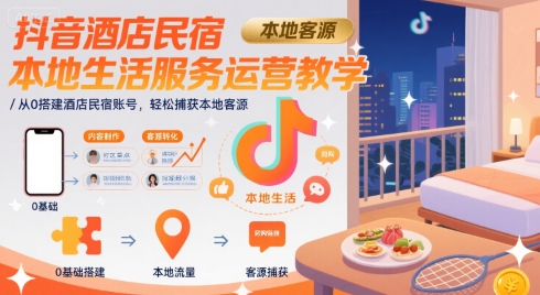 抖音酒店民宿本地生活服务运营教学，从0搭建酒店民宿账号，轻松捕获本地客源-梦清研习社