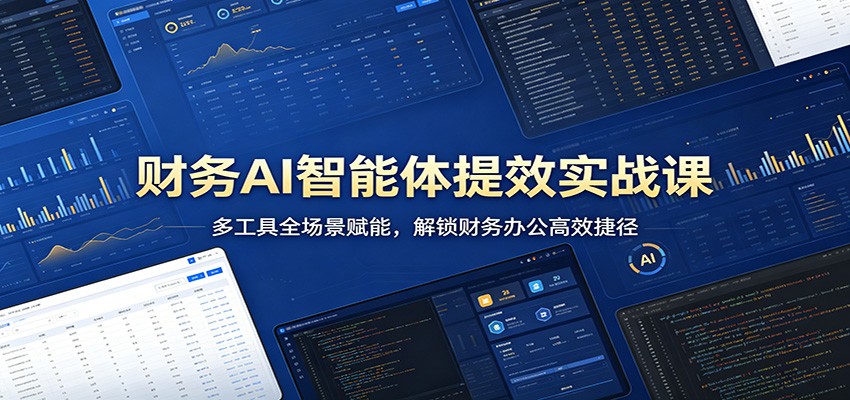 财务AI智能体提效实战课：多工具全场景赋能，解锁财务办公高效捷径-梦清研习社