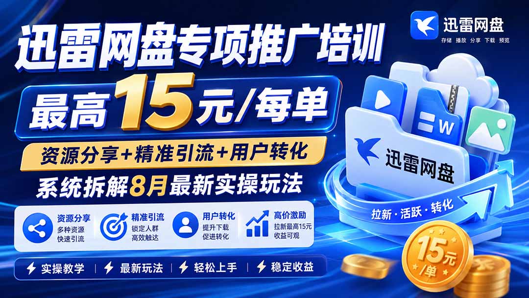 迅雷网盘专项推广培训-更新8月——最高15元/每单，资源分享+精准引流+用户转化，系统拆解最新实操玩法-梦清研习社