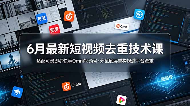 6月最新短视频去重技术课，适配可灵即梦快手Omni视频号，分镜底层重构规避平台查重-梦清研习社
