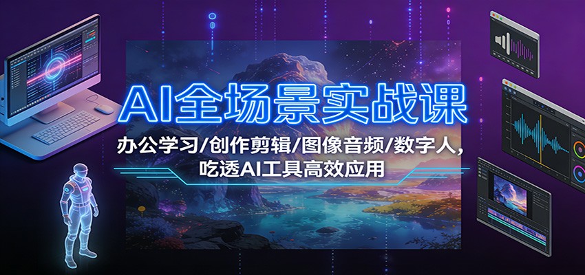 AI全场景实战课:办公学习/创作剪辑/图像音频/数字人,吃透AI工具高效应用-梦清研习社