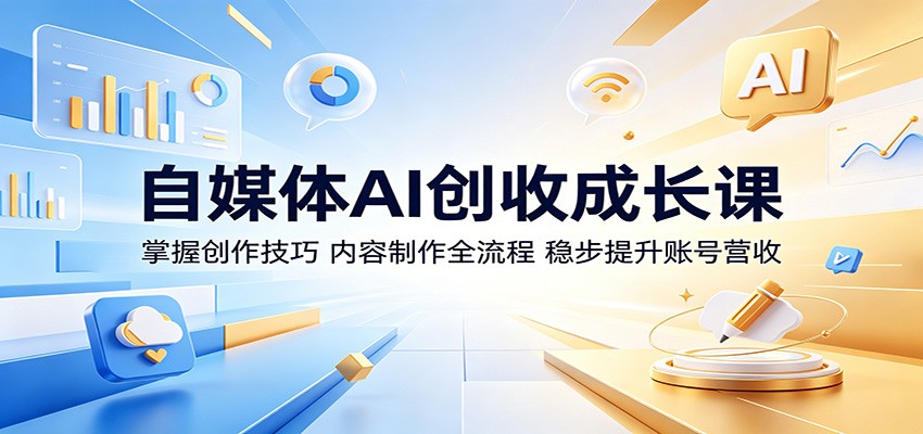 自媒体AI创收成长课：掌握创作技巧，内容制作全流程，稳步提升账号营收-梦清研习社