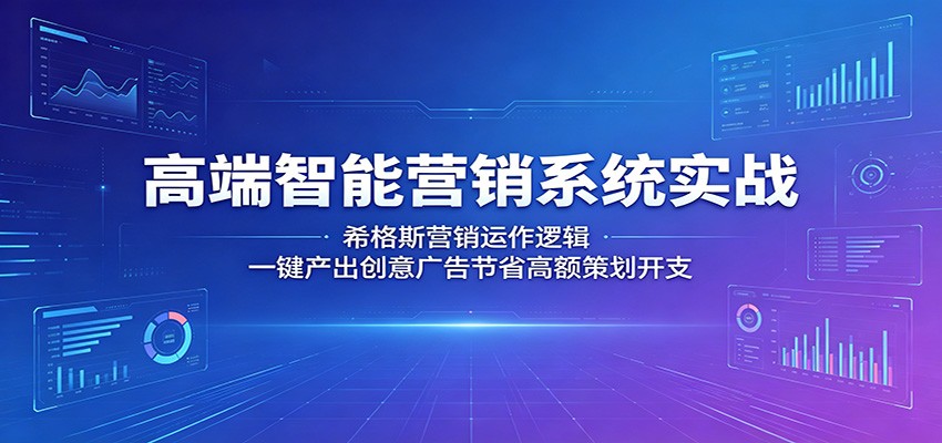 高端智能营销系统实战：希格斯营销运作逻辑，一键产出创意广告节省高额策划开支-梦清研习社