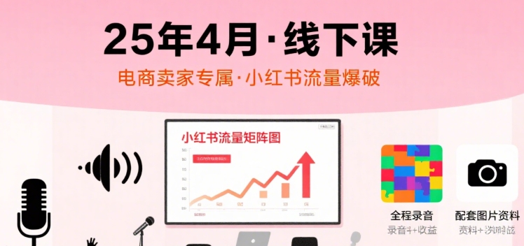 小红书25年4月线下课程,电商卖家小红书流量课,录音+图片-梦清研习社