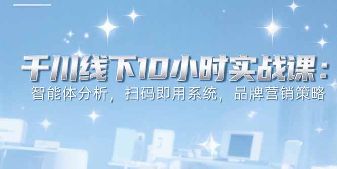 6月千川线下10小时实战课：智能体分析，扫码即用系统，品牌营销策略-梦清研习社