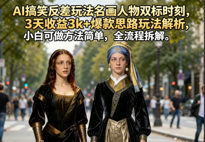 AI搞笑反差玩法名画人物双标时刻，3天收益3k+爆款思路玩法解析，小白可做方法简单，全流程拆解-梦清研习社