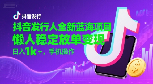 抖音发行人全新蓝海项目，懒人稳定放单变现,，日入1k+，手机操作【揭秘】-梦清研习社