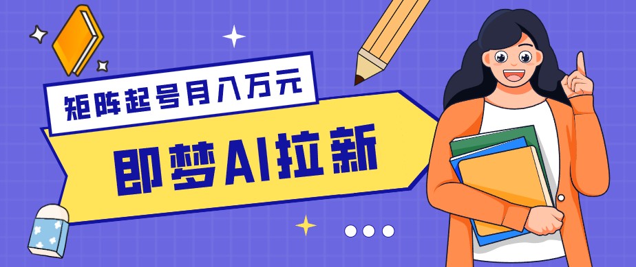 零成本副业新风口！即梦AI拉新玩法，每天5分钟，新手也能轻松赚零花钱-梦清研习社