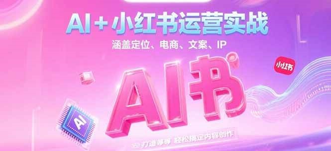 AI+小红书运营实战,涵盖定位、电商、文案、IP 打造等,轻松搞定内容创作-梦清研习社