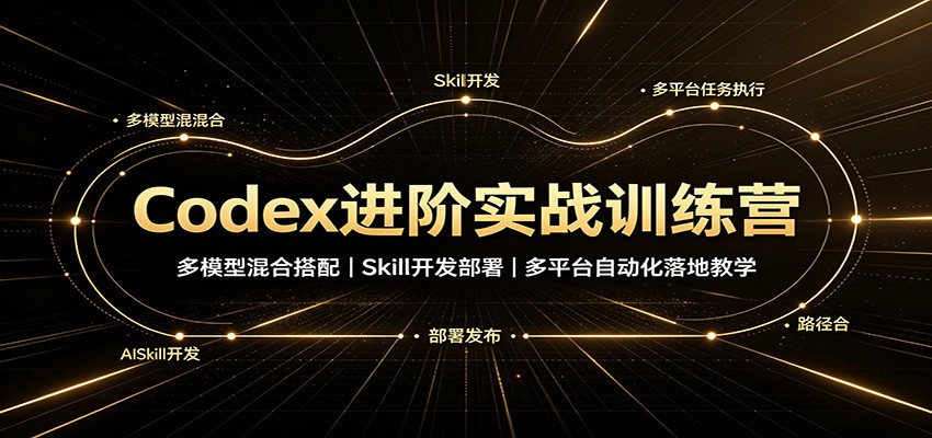 Codex进阶实战训练营：多模型混合搭配，Skill开发部署，多平台自动化落地教学-梦清研习社