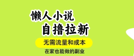 懒人小说自撸拉新,无需流量,一个账号一条作品就可以打爆收益,在家也能轻松做的副业【揭秘】-梦清研习社