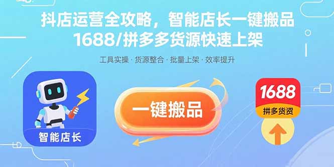 抖店运营全攻略,智能店长一键搬品,1688/拼多多货源快速上架-梦清研习社