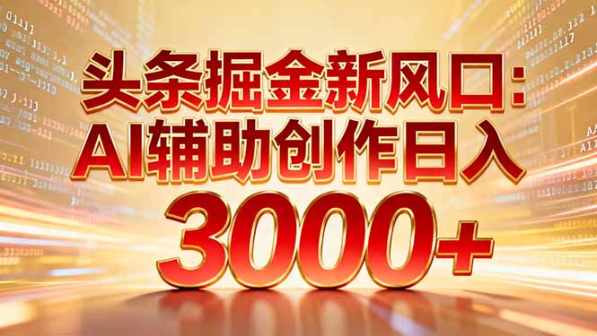 头条掘金新风口：AI辅助创作日入3000+，矩阵玩法当天启动隔天见效-梦清研习社