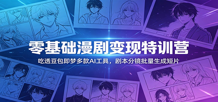 零基础漫剧变现特训营：玩转豆包即梦多款AI工具，剧本分镜批量生成短片-梦清研习社