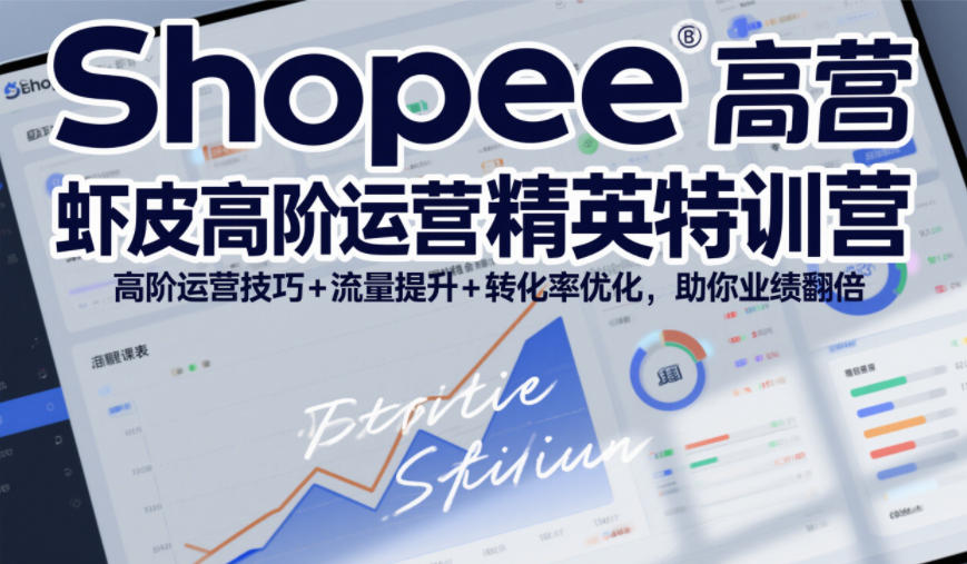 Shopee虾皮高阶运营精英特训营,高阶运营技巧+流量提升+转化率优化,助你业绩翻倍-梦清研习社