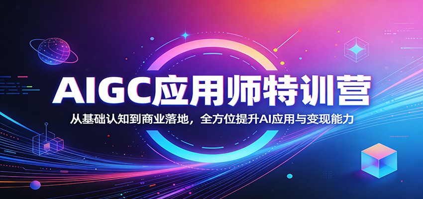 AIGC应用师特训营：从基础认知到商业落地，全方位提升AI应用与变现能力-梦清研习社