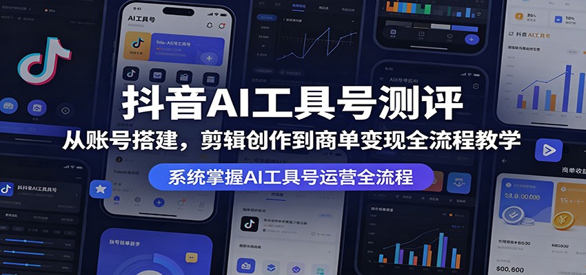 抖音AI工具号测评：从账号搭建，剪辑创作到商单变现全流程教学-梦清研习社