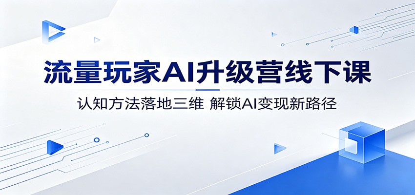 流量玩家AI升级营线下课：认知方法落地三维，解锁AI变现新路径-梦清研习社