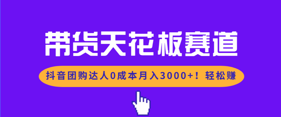 带货天花板赛道，抖音团购达人0成本月入3000+!轻松赚-梦清研习社